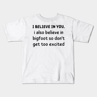 i believe in you i also believe in bigfoot so don't get too excited Kids T-Shirt